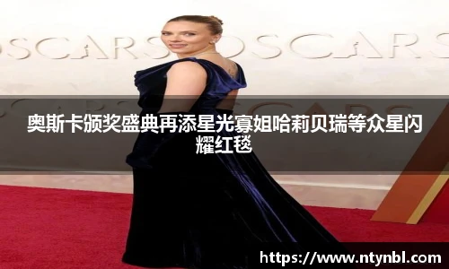 奥斯卡颁奖盛典再添星光寡姐哈莉贝瑞等众星闪耀红毯